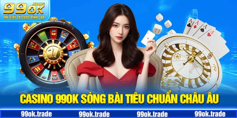 Casino 99ok - sòng bài đạt tiêu chuẩn châu âu