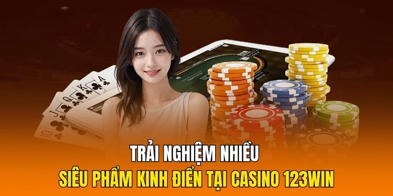 Trải nghiệm nhiều siêu phẩm kinh điển tại Casino 123Win